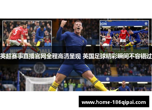 英超赛事直播官网全程高清呈现 英国足球精彩瞬间不容错过