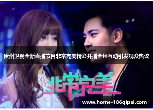 贵州卫视全新直播节目非常完美精彩开播全程互动引发观众热议 贵州卫视全新直播节目非常完美精彩开播全程互动引发观众热议